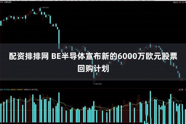 配资排排网 BE半导体宣布新的6000万欧元股票回购计划