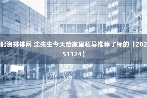 配资排排网 沈先生今天给家里领导推荐了标的【20251124】