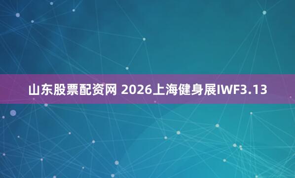 山东股票配资网 2026上海健身展IWF3.13