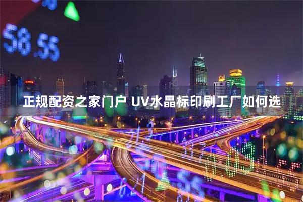 正规配资之家门户 UV水晶标印刷工厂如何选