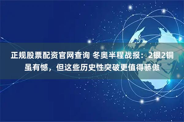 正规股票配资官网查询 冬奥半程战报：2银2铜虽有憾，但这些历史性突破更值得骄傲
