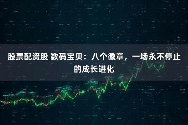 股票配资股 数码宝贝：八个徽章，一场永不停止的成长进化