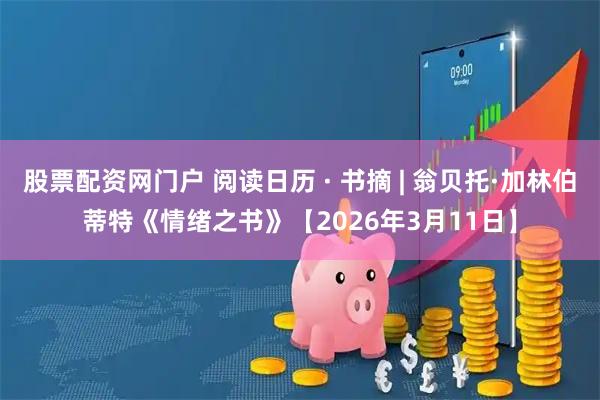 股票配资网门户 阅读日历 · 书摘 | 翁贝托·加林伯蒂特《情绪之书》【2026年3月11日】