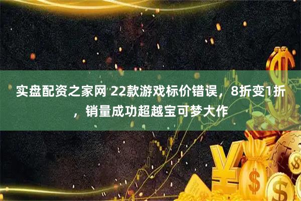 实盘配资之家网 22款游戏标价错误，8折变1折，销量成功超越宝可梦大作